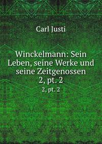 Winckelmann: Sein Leben, seine Werke und seine Zeitgenossen. 2, pt. 2