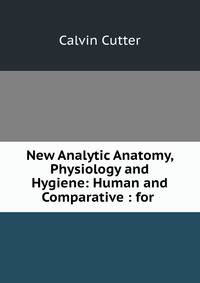 New Analytic Anatomy, Physiology and Hygiene: Human and Comparative : for .