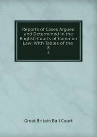 Reports of Cases Argued and Determined in the English Courts of Common Law: With Tables of the .. 8