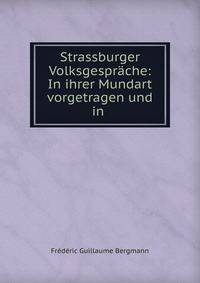 Strassburger Volksgesprache: In ihrer Mundart vorgetragen und in .