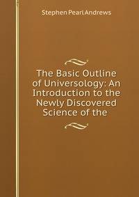 The Basic Outline of Universology. An Introduction to the Newly Discovered Science of the Universe