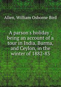 A parson's holiday : being an account of a tour in India, Burma, and Ceylon, in the winter of 1882-83