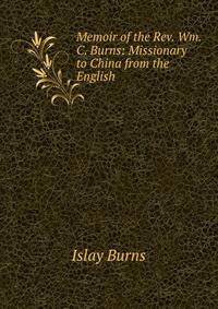 Memoir of the Rev. Wm. C. Burns: Missionary to China from the English .