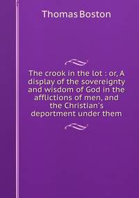 The crook in the lot : or, A display of the sovereignty and wisdom of God in the afflictions of men, and the Christian's deportment under them