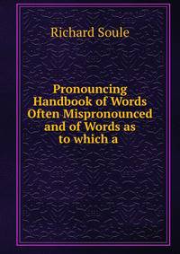 Pronouncing Handbook of Words Often Mispronounced and of Words as to which a .