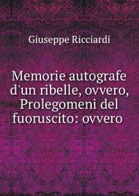 Memorie autografe d'un ribelle, ovvero, Prolegomeni del fuoruscito: ovvero .