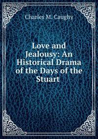Love and Jealousy: An Historical Drama of the Days of the Stuart .