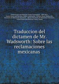 Traduccion del dictamen de Mr. Wadsworth: Sobre las reclamaciones mexicanas .