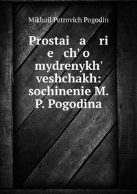 Простая речь о мудренных вещах: сочинение М. П. Погодина