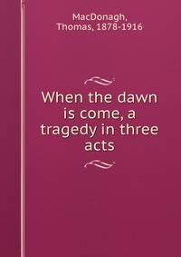 When the dawn is come, a tragedy in three acts