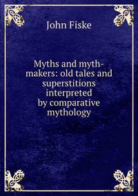 Myths and myth-makers: old tales and superstitions interpreted by comparative mythology