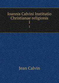 Ioannis Calvini Institutio Christianae religionis. 1