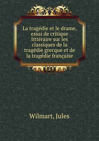 La tragedie et le drame, essai de critique litteraire sur les classiques de la tragedie grecque et de la tragedie francaise