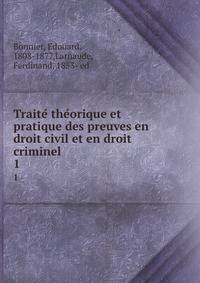 Traite theorique et pratique des preuves en droit civil et en droit criminel. 1
