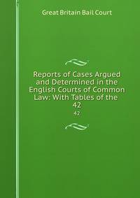 Reports of Cases Argued and Determined in the English Courts of Common Law: With Tables of the .. 42