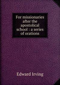 For missionaries after the apostolical school : a series of orations