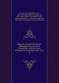 Reports of cases heard and determined by the Lord Chancellor, and the Court of Appeal in Chancery 1851-1857. 6
