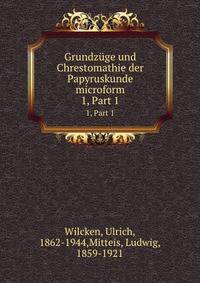 Grundzge und Chrestomathie der Papyruskunde microform. 1, Part 1