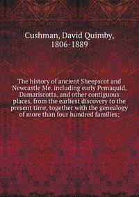 The history of ancient Sheepscot and Newcastle Me. including early Pemaquid, Damariscotta, and other contiguous places, from the earliest discovery to the present time, together with the genealogy of more than four hundred families;