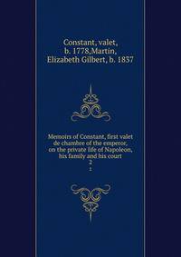Memoirs of Constant, first valet de chambre of the emperor, on the private life of Napoleon, his family and his court. 2