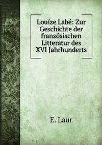 Louize Labe: Zur Geschichte der franzosischen Litteratur des XVI Jahrhunderts