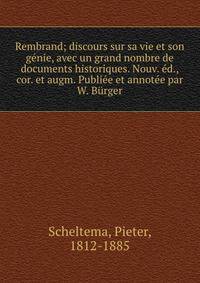 Rembrand; discours sur sa vie et son genie, avec un grand nombre de documents historiques. Nouv. ed., cor. et augm. Publiee et annotee par W. Burger