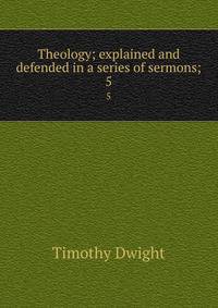 Theology; explained and defended in a series of sermons;. 5