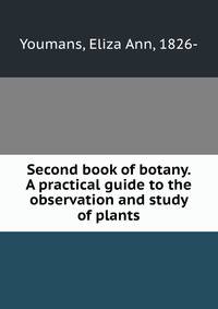 Second book of botany. A practical guide to the observation and study of plants