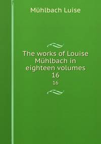 The works of Louise Mhlbach in eighteen volumes. 16
