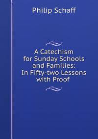 A Catechism for Sunday Schools and Families: In Fifty-two Lessons with Proof .