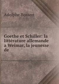 Goethe et Schiller: la litterature allemande a Weimar, la jeunesse de .