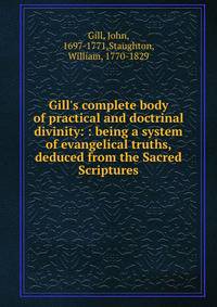 Gill's complete body of practical and doctrinal divinity: : being a system of evangelical truths, deduced from the Sacred Scriptures.