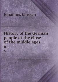History of the German people at the close of the middle ages. 6