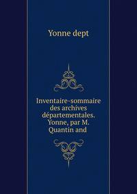 Inventaire-sommaire des archives departementales. Yonne, par M. Quantin and .