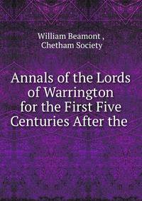 Annals of the Lords of Warrington for the First Five Centuries After the .