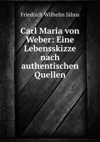 Carl Maria von Weber: Eine Lebensskizze nach authentischen Quellen