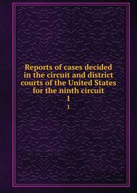 Reports of cases decided in the circuit and district courts of the United States for the ninth circuit. 1