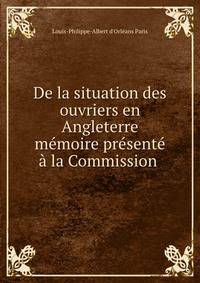 De la situation des ouvriers en Angleterre memoire presente a la Commission .