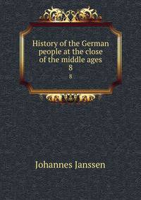 History of the German people at the close of the middle ages. 8
