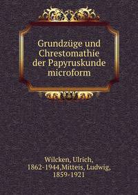 Grundz?ge und Chrestomathie der Papyruskunde microform