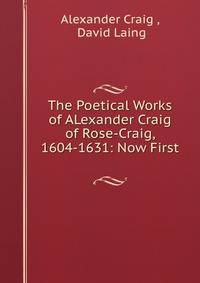 The Poetical Works of ALexander Craig of Rose-Craig, 1604-1631: Now First .