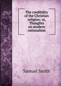 The credibility of the Christian religion; or, Thoughts on modern rationalism