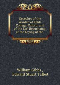 Speeches of the Warden of Keble College, Oxford, and of the Earl Beauchamp, at the Laying of the .