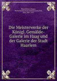 Die Meisterwerke der Konigl. Gemalde-Galerie im Haag und der Galerie der Stadt Haarlem