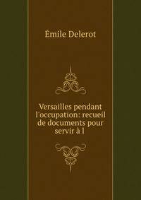 Versailles pendant l'occupation: recueil de documents pour servir ? l .