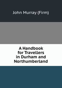 A Handbook for Travellers in Durham and Northumberland