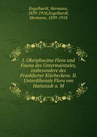 I. Oberpliocane Flora und Fauna des Untermaintales, insbesondere des Frankfurter Klarbeckens. II. Unterdiluviale Flora von Hainstadt a. M