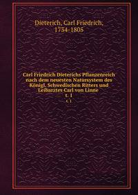 Carl Friedrich Dieterichs Pflanzenreich nach dem neuesten Natursystem des Knigl. Schwedischen Ritters und Leibarztes Carl von Linne . t. 1
