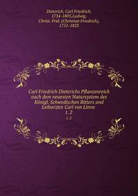 Carl Friedrich Dieterichs Pflanzenreich nach dem neuesten Natursystem des Knigl. Schwedischen Ritters und Leibarztes Carl von Linne . t. 2