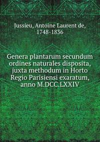 Genera plantarum secundum ordines naturales disposita, juxta methodum in Horto Regio Parisiensi exaratum, anno M.DCC.LXXIV